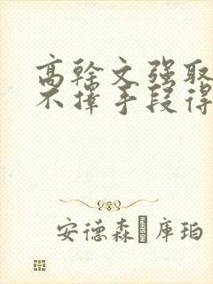 高干文强取豪夺不择手段得到女主