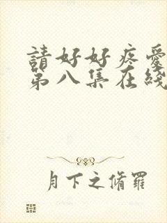 请好好疼爱里面第八集在线观看视频