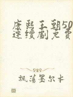 康熙王朝50集连续剧免费播放