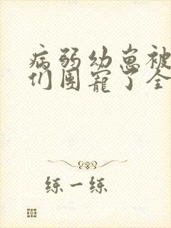 病弱幼崽被反派们团宠了全文免费阅读