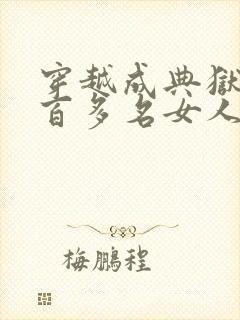 穿越成典狱带一百多名女人的小说