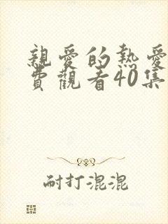 亲爱的热爱的免费观看40集完整版