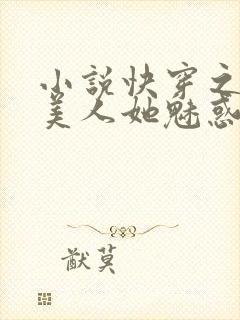 小说快穿之钓系美人她魅惑众生txt下载