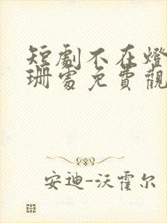 短剧不在灯火阑珊处免费观看