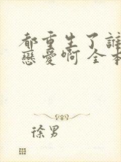 都重生了谁还谈恋爱啊 全本