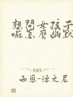 想问女孩子在干嘛怎么幽默问