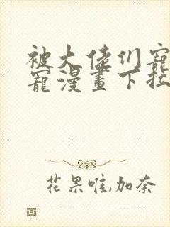 被大佬们宠成团宠漫画下拉式