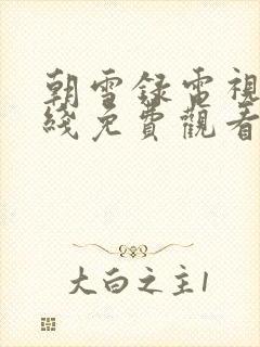 朝雪录电视剧在线免费观看