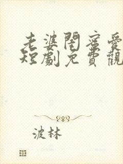 老婆闺蜜爱上我短剧免费观看