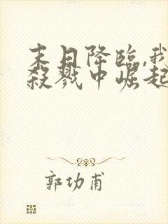 末日降临,我从杀戮中崛起全文版