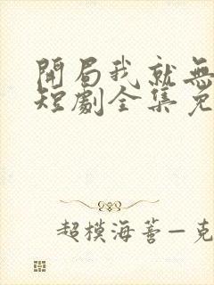 开局我就无敌了短剧全集免费观看