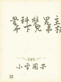 骨科双男主亲哥 年下兄弟校园文