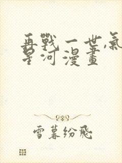 再战一世,气冲星河漫画