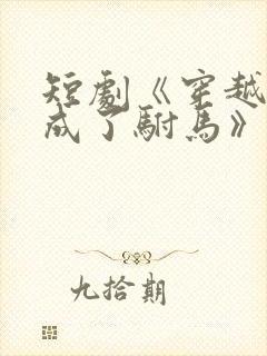 短剧《穿越后我成了驸马》演员表