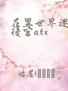 在异世界迷宫开后宫atx