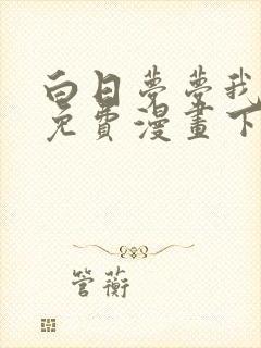 白日梦梦我漫画免费漫画下拉