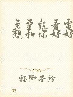 免费观看电影我想和你好好的