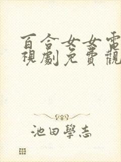 百合女女电影电视剧免费观看