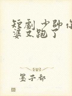 短剧 少帅你老婆又跑了