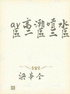 av高潮喷水一区二区三区