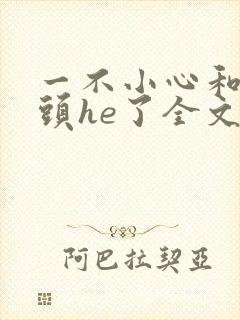 一不小心和死对头he了全文免费阅读