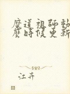 魔道祖师动漫什么时候更新