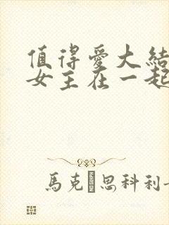 值得爱大结局男女主在一起了吗