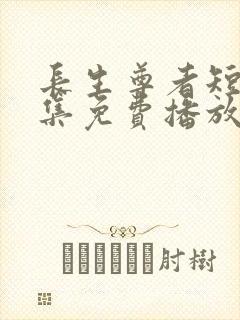 长生尊者短剧全集免费播放