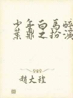 少年白马醉春风叶鼎之扮演者