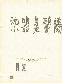 沈明月顾远舟的小说免费阅读