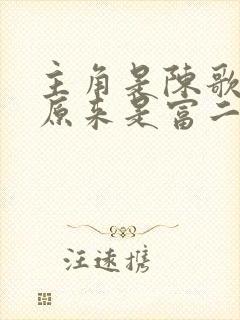 主角是陈歌的我原来是富二代小说