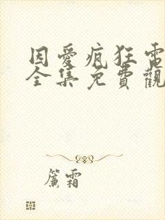 因爱疯狂电视剧全集免费观看