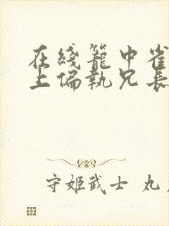 在线笼中雀:惹上偏执兄长逃不掉