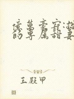 亿万豪宠:总裁的专属甜妻