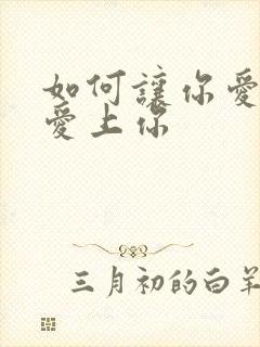 如何让你爱的人爱上你