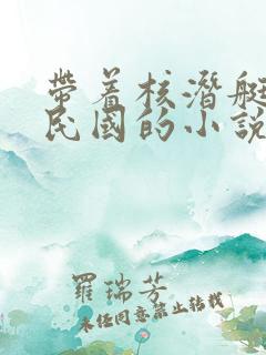 带着核潜艇穿越民国的小说