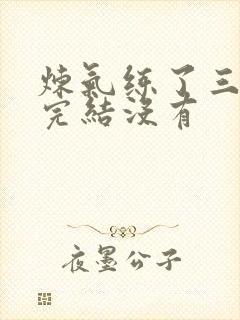 炼气练了三千年完结没有