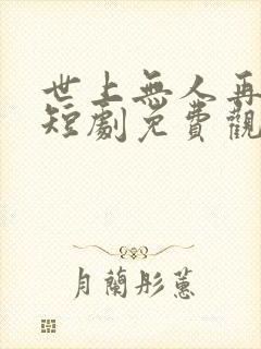 世上无人再似你短剧免费观看