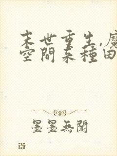 末世重生,魔方空间来种田