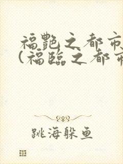 福艳之都市后宫(福临之都市逍遥) 小说