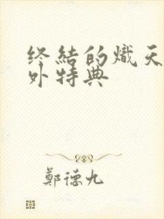 终结的炽天使番外特典