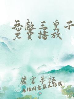 无敌三皇子短剧免费播放