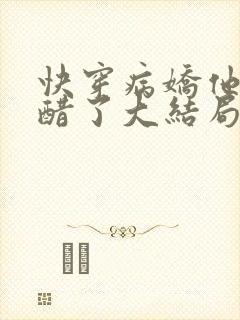 快穿病娇他又吃醋了大结局