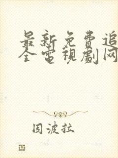 最新免费追剧大全电视剧网站