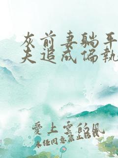 灰前妻躺平后前夫追成偏执狂