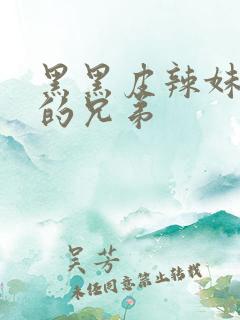 黑黑皮辣妹是我的兄弟