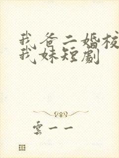 我爸二婚校花是我妹短剧