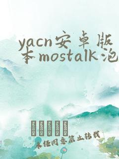 yacn安卓版本mostalk泡泡聊天app