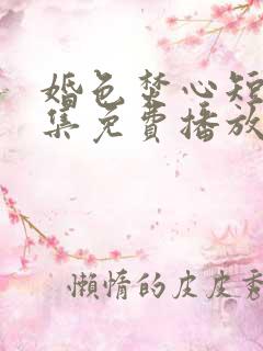 婚色焚心短剧全集免费播放