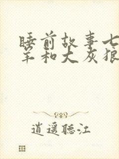 睡前故事七只小羊和大灰狼的故事